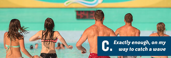 Water Country USA Quiz: Answer C - just the right amount